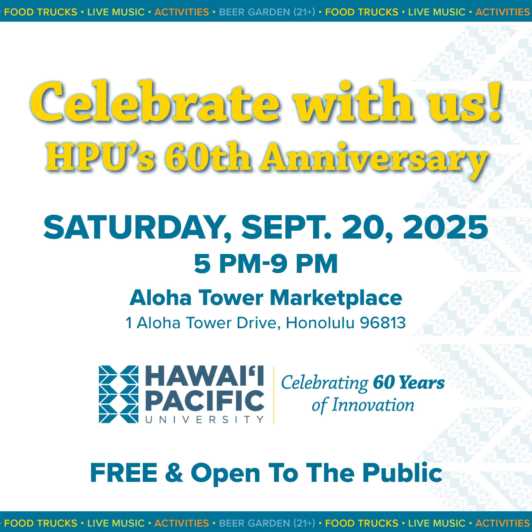 Celebrate with us! HPU's 60th Anniversary. Saturday, September 20, 2025, 5-9 p.m. at Aloha Tower Marketplace (1 Aloha Tower Drive, Honolulu). FREE & Open to the Public. Validated self parking for attendees. First come, first served - space is limited!